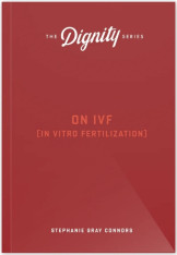 On IVF (In Vitro Fertilization): The Dignity Series